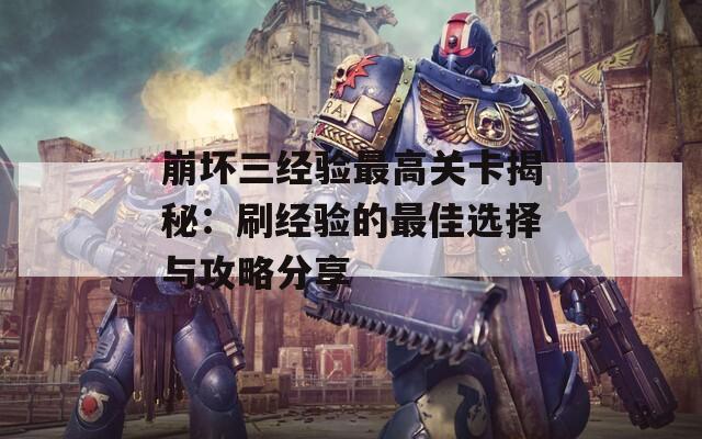 崩壞三經(jīng)驗最高關(guān)卡揭秘：刷經(jīng)驗的最佳選擇與攻略分享