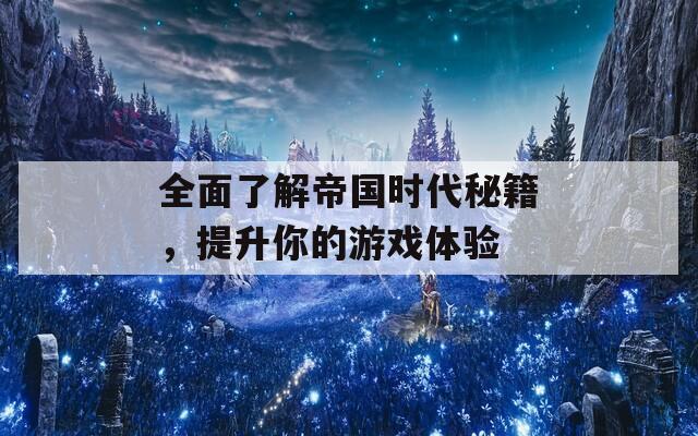 全面了解帝國(guó)時(shí)代秘籍，提升你的游戲體驗(yàn)