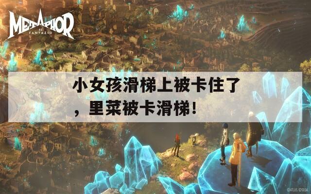 小女孩滑梯上被卡住了，里菜被卡滑梯！