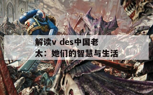 解讀v des中國(guó)老太：她們的智慧與生活