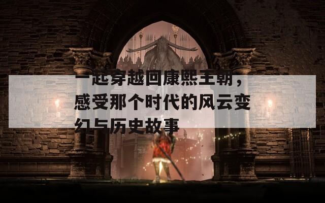 一起穿越回康熙王朝，感受那個(gè)時(shí)代的風(fēng)云變幻與歷史故事