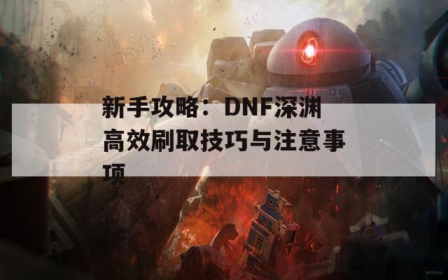 新手攻略：DNF深淵高效刷取技巧與注意事項