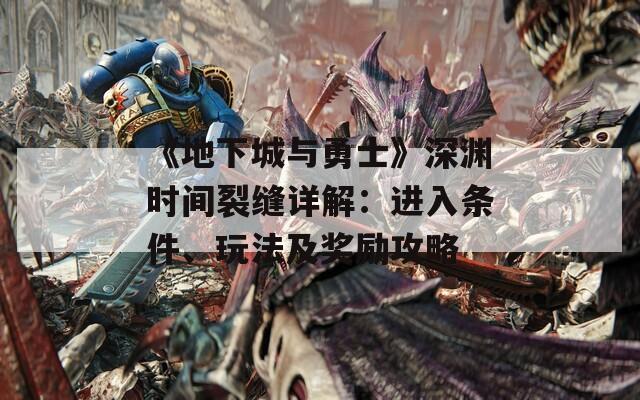 《地下城與勇士》深淵時間裂縫詳解：進入條件、玩法及獎勵攻略