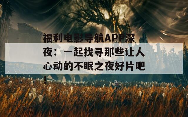 福利電影導(dǎo)航APP深夜：一起找尋那些讓人心動(dòng)的不眠之夜好片吧！
