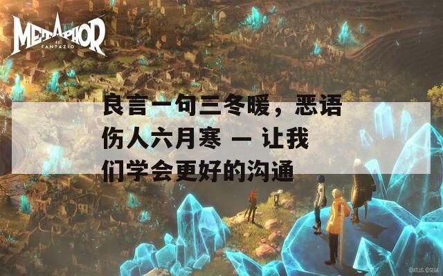 良言一句三冬暖，惡語傷人六月寒 — 讓我們學(xué)會(huì)更好的溝通