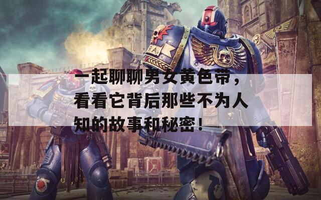 一起聊聊男女黃色帶，看看它背后那些不為人知的故事和秘密！