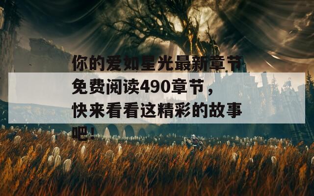 你的愛(ài)如星光最新章節(jié)免費(fèi)閱讀490章節(jié)，快來(lái)看看這精彩的故事吧！