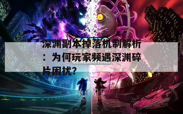 深淵副本掉落機(jī)制解析：為何玩家頻遇深淵碎片困擾？