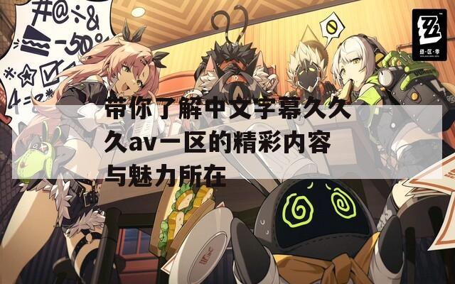帶你了解中文字幕久久久av一區(qū)的精彩內容與魅力所在