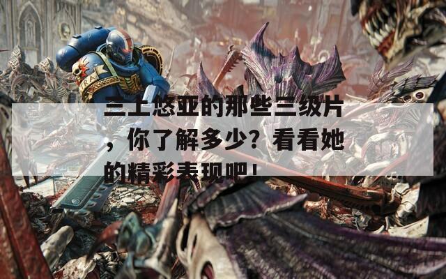 三上悠亞的那些三級片，你了解多少？看看她的精彩表現(xiàn)吧！