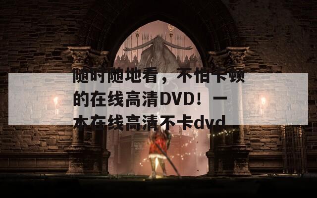 隨時隨地看，不怕卡頓的在線高清DVD！一本在線高清不卡dvd