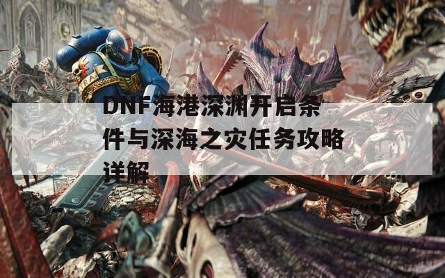 DNF海港深淵開啟條件與深海之災任務攻略詳解