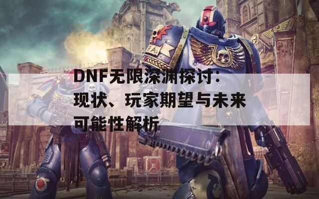 DNF無限深淵探討：現(xiàn)狀、玩家期望與未來可能性解析