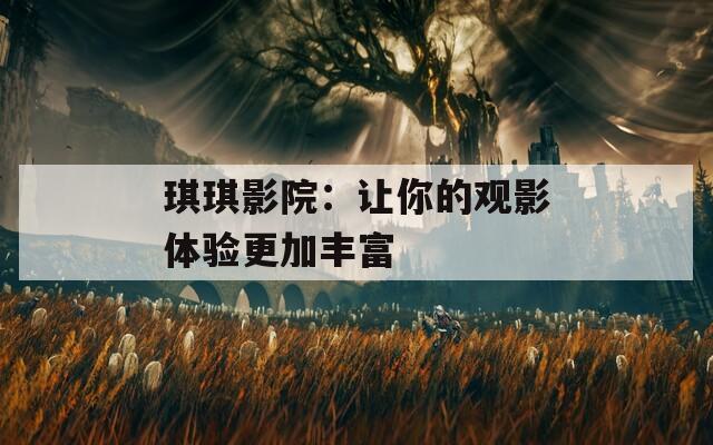 琪琪影院：讓你的觀影體驗更加豐富