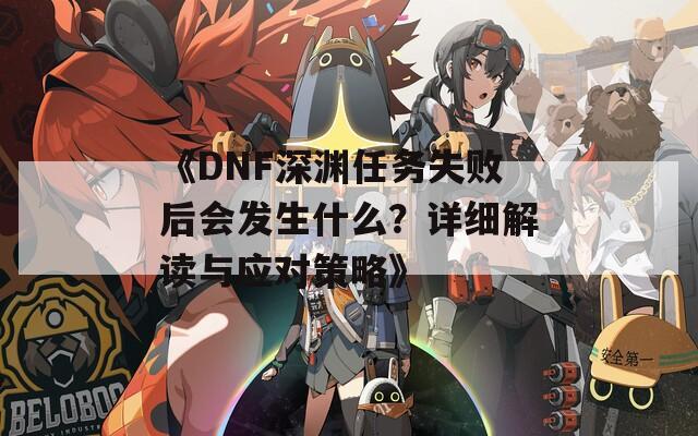 《DNF深淵任務失敗后會發(fā)生什么？詳細解讀與應對策略》