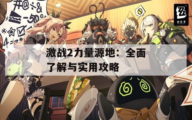 激戰(zhàn)2力量源地：全面了解與實用攻略