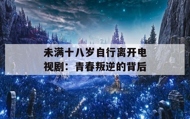 未滿十八歲自行離開(kāi)電視?。呵啻号涯娴谋澈? title=