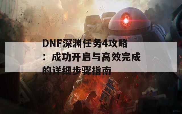 DNF深淵任務(wù)4攻略：成功開啟與高效完成的詳細(xì)步驟指南