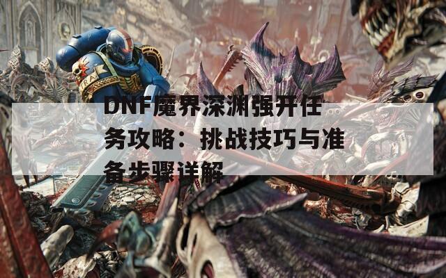 DNF魔界深淵強開任務攻略：挑戰(zhàn)技巧與準備步驟詳解