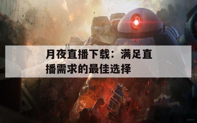 月夜直播下載：滿(mǎn)足直播需求的最佳選擇