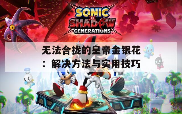 無法合攏的皇帝金銀花：解決方法與實用技巧