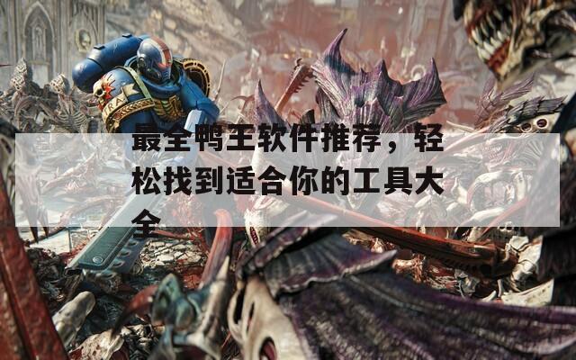 最全鴨王軟件推薦，輕松找到適合你的工具大全