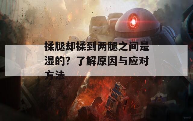 揉腿卻揉到兩腿之間是濕的？了解原因與應對方法