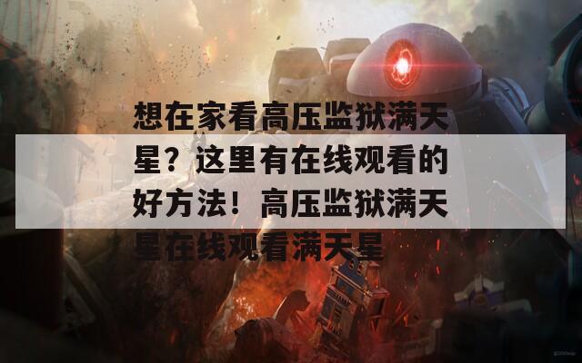 想在家看高壓監(jiān)獄滿天星？這里有在線觀看的好方法！高壓監(jiān)獄滿天星在線觀看滿天星