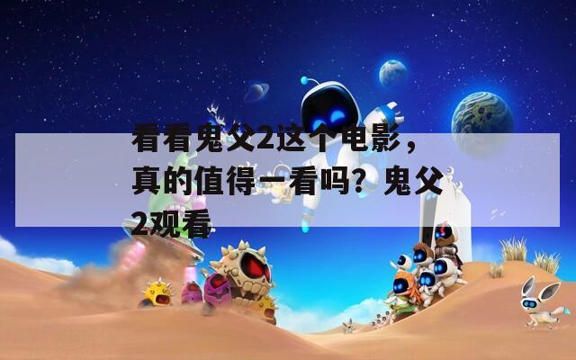 看看鬼父2這個(gè)電影，真的值得一看嗎？鬼父2觀看