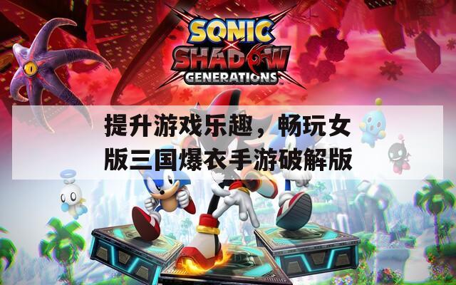 提升游戲樂(lè)趣，暢玩女版三國(guó)爆衣手游破解版