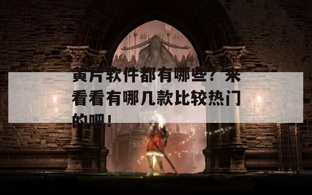 黃片軟件都有哪些？來看看有哪幾款比較熱門的吧！