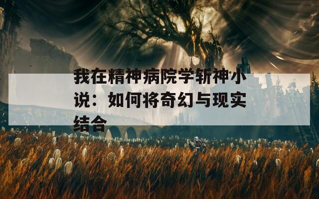 我在精神病院學(xué)斬神小說(shuō)：如何將奇幻與現(xiàn)實(shí)結(jié)合