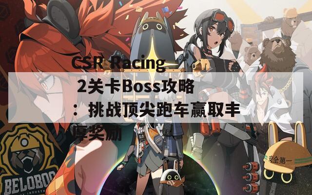 CSR Racing 2關卡Boss攻略：挑戰(zhàn)頂尖跑車贏取豐厚獎勵