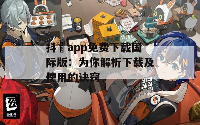 抖抈app免費下載國際版：為你解析下載及使用的訣竅