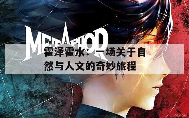 霍澤霍水：一場關于自然與人文的奇妙旅程