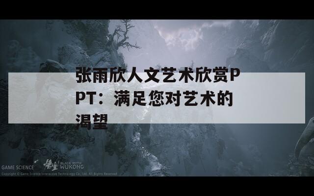 張雨欣人文藝術(shù)欣賞PPT：滿足您對藝術(shù)的渴望