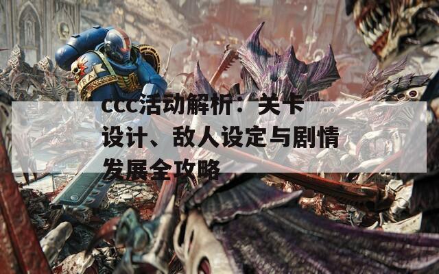 ccc活動解析：關(guān)卡設(shè)計、敵人設(shè)定與劇情發(fā)展全攻略