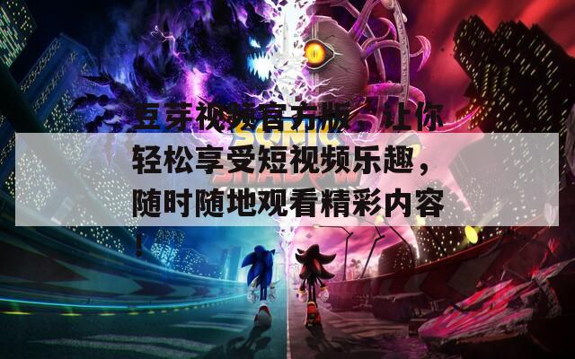 豆芽視頻官方版，讓你輕松享受短視頻樂(lè)趣，隨時(shí)隨地觀看精彩內(nèi)容！