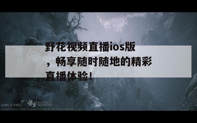 野花視頻直播ios版，暢享隨時(shí)隨地的精彩直播體驗(yàn)！