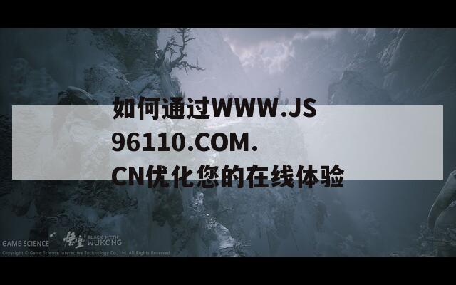 如何通過WWW.JS96110.COM.CN優(yōu)化您的在線體驗(yàn)