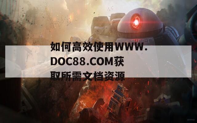 如何高效使用WWW.DOC88.COM獲取所需文檔資源