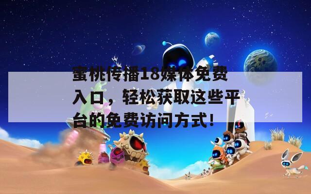 蜜桃傳播18媒體免費(fèi)入口，輕松獲取這些平臺的免費(fèi)訪問方式！