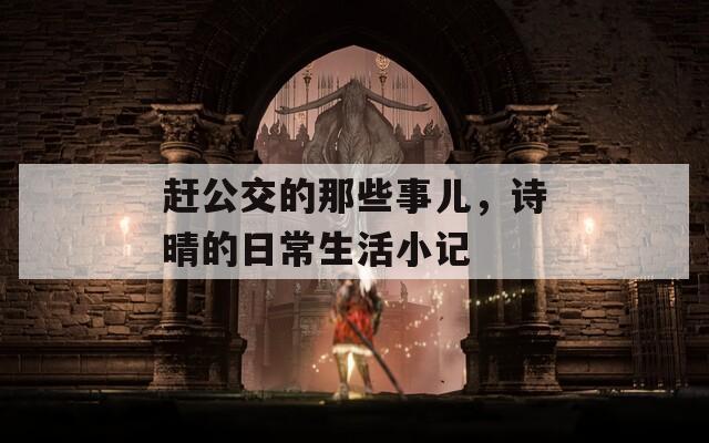 趕公交的那些事兒，詩(shī)晴的日常生活小記