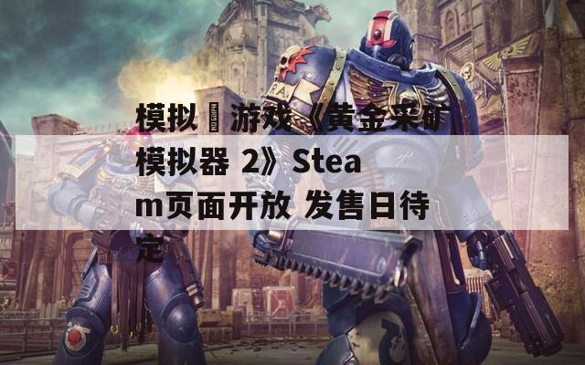 模擬?游戲《黃金采礦模擬器 2》Steam頁面開放 發(fā)售日待定