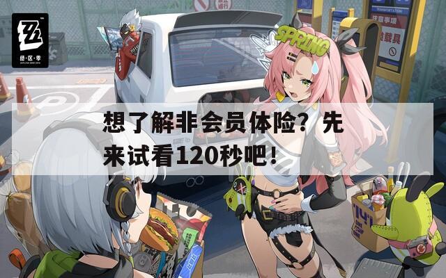 想了解非會員體險(xiǎn)？先來試看120秒吧！