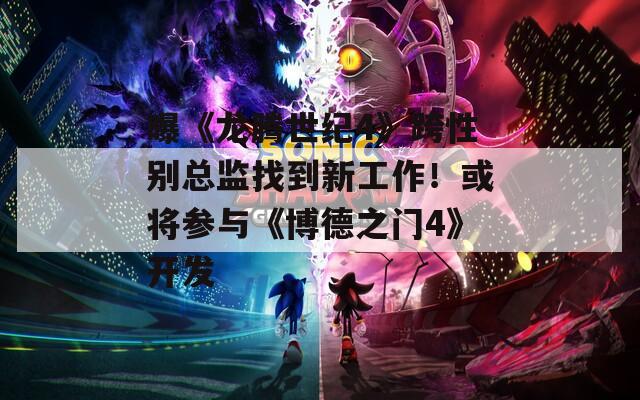 曝《龍騰世紀4》跨性別總監(jiān)找到新工作！或?qū)⑴c《博德之門4》開發(fā)