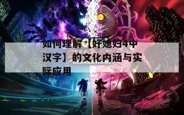 如何理解【好媳婦4中漢字】的文化內(nèi)涵與實(shí)際應(yīng)用