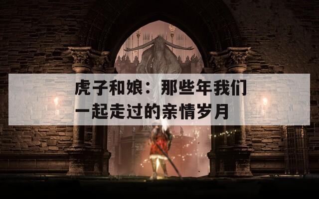 虎子和娘：那些年我們一起走過(guò)的親情歲月