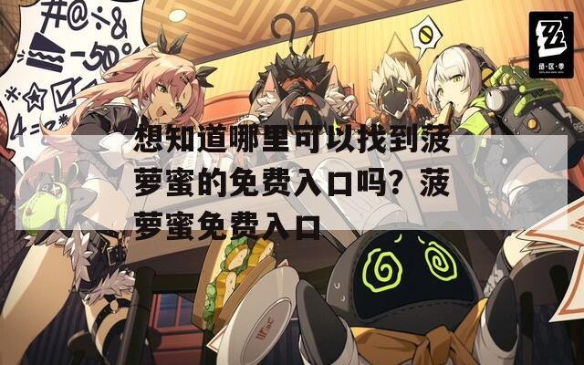 想知道哪里可以找到菠蘿蜜的免費(fèi)入口嗎？菠蘿蜜免費(fèi)入口