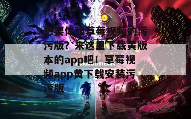 想要體驗草莓視頻的污污版？來這里下載黃版本的app吧！草莓視頻app黃下載安裝污污版